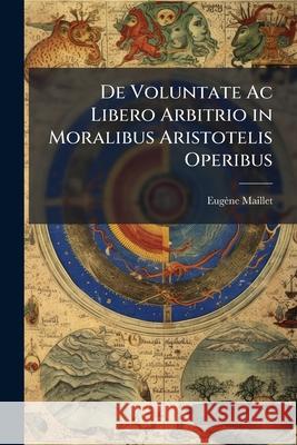 De Voluntate Ac Libero Arbitrio in Moralibus Aristotelis Operibus Maillet, Eugène 9781144504302 