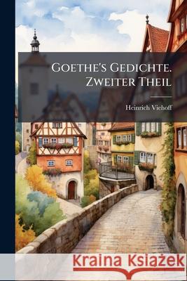 Goethe's Gedichte. Zweiter Theil: Periode der classischen Kunstpoesie, 1783-1805 Viehoff, Heinrich 9781144506689 
