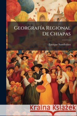 Georgrafía Regional De Chiapas Santibanrz, Enrique 9781144511232 