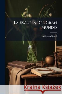 La Escuela Del Gran Mundo: Novela Original De Guillermo Graell Graell, Guillermo 9781144515001