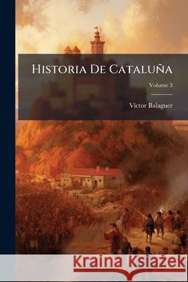 Historia de Catalua, Volume 3 Víctor Balaguer 9781144516886 
