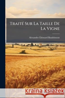 Traité Sur La Taille de la Vigne Baudrimont, Alexander Edouard 9781144585134 