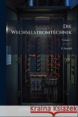 Die Wechselstromtechnik, Volume 1 E Arnold 9781144588012 