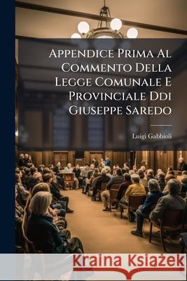 Appendice Prima Al Commento Della Legge Comunale E Provinciale DDI Giuseppe Saredo Luigi Gabbioli 9781144589743 