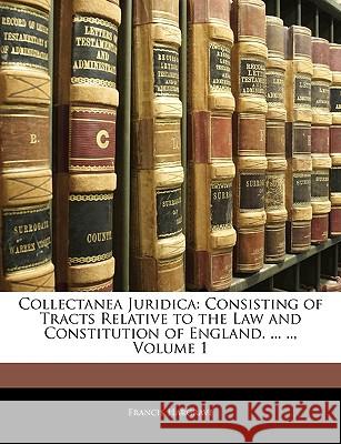 Collectanea Juridica: Consisting of Tracts Relative to the Law and Constitution of England. ... .., Volume 1 Francis Hargrave 9781144593085