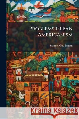 Problems in Pan Americanism Samuel Guy Inman 9781144622723 