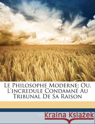Le Philosophe Moderne; Ou, L'incredule Condamné Au Tribunal De Sa Raison G, Le M. D. 9781144630124 