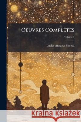 Oeuvres Complètes, Volume 5 Seneca, Lucius Annaeus 9781144634382 