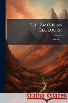 The American Geologist, Volume 13 Anonymous 9781144637451 