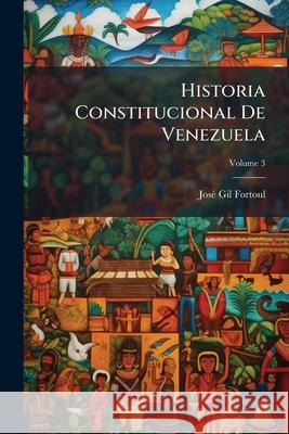 Historia Constitucional De Venezuela, Volume 3 Fortoul, José Gil 9781144664150 
