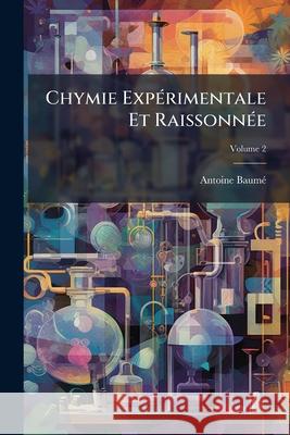 Chymie Expérimentale Et Raissonnée, Volume 2 Baumé, Antoine 9781144673824 