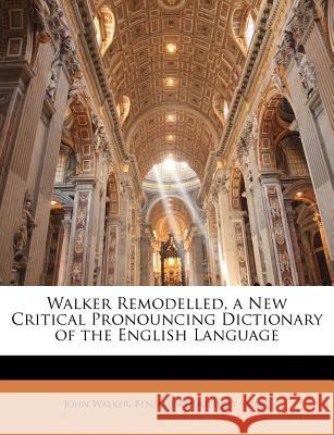 Walker Remodelled, a New Critical Pronouncing Dictionary of the English Language John Walker 9781144677587