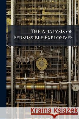 The Analysis of Permissible Explosives  9781144689085 