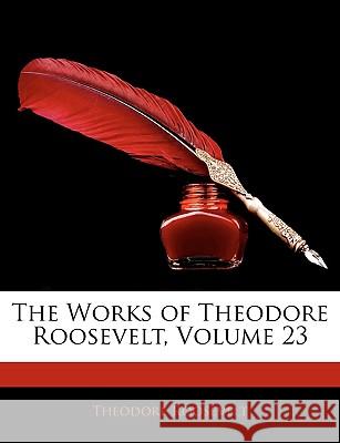 The Works of Theodore Roosevelt, Volume 23 Theodore Roosevelt 9781144692955