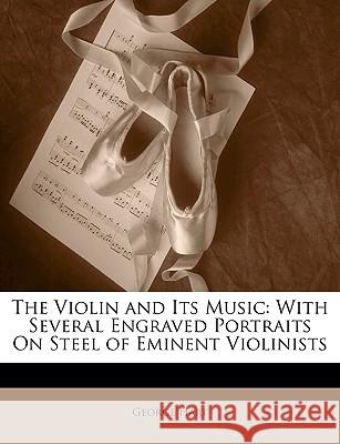 The Violin and Its Music: With Several Engraved Portraits On Steel of Eminent Violinists Hart, George 9781144693068