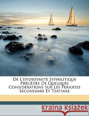 De L'epididymite Syphilitique Précédée De Quelques Considerations Sur Les Periodes Secondaire Et Tertiare Balme, Adolphe 9781144697905