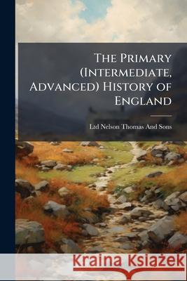 The Primary (Intermediate, Advanced) History of England Nelson Thomas And So 9781144700698 