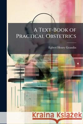 A Text-Book of Practical Obstetrics Egbert Henr Grandin 9781144700940 