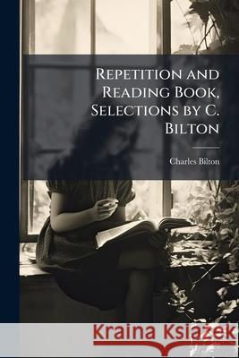 Repetition and Reading Book, Selections by C. Bilton Charles Bilton 9781144716842