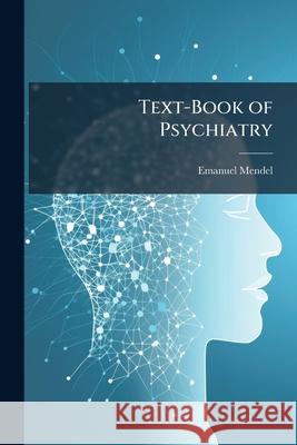 Text-Book of Psychiatry: A Psychological Study of Insanity for Practitioners and Students Emanuel Mendel 9781144720801