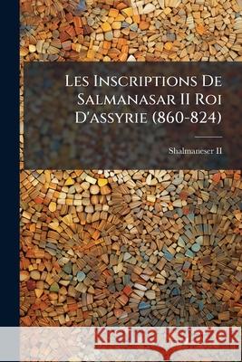 Les Inscriptions De Salmanasar II Roi D'assyrie (860-824) II, Shalmaneser 9781144723765 