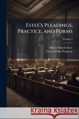 Estee's Pleadings, Practice, and Forms: Adapted to Actions and Special Proceedings Under Codes of Civil Procedure, Volume 2 Morris March Estee 9781144726278 