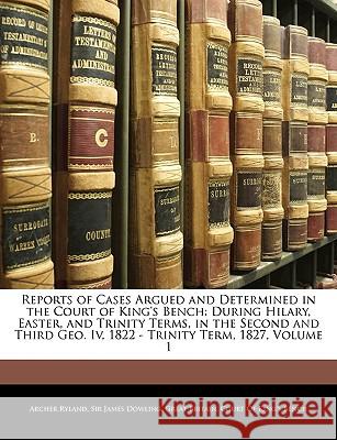 Reports of Cases Argued and Determined in the Court of King's Bench: During Hilary, Easter, and Trinity Terms, in the Second and Third Geo. Iv, 1822 - Great Britain Court of King's Bench 9781144736253 