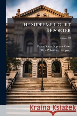 The Supreme Court Reporter, Volume 39 United States. Supre 9781144736529 