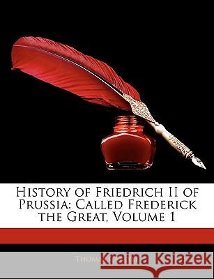 History of Friedrich II of Prussia: Called Frederick the Great, Volume 1 Thomas Carlyle 9781144739087 