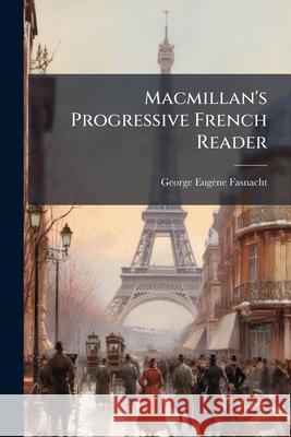 Macmillan's Progressive French Reader: First Year: Second Year George Eug Fasnacht 9781144739377 
