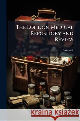 The London Medical Repository and Review, Volume 8 Anonymous 9781144740250 