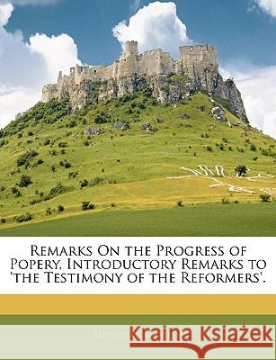 Remarks on the Progress of Popery, Introductory Remarks to 'The Testimony of the Reformers'. Edward Bickersteth 9781144741158 