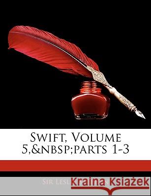 Swift, Volume 5, Parts 1-3 Leslie Stephen 9781144741578