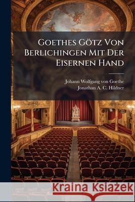 Goethes Gotz Von Berlichingen Mit Der Eisernen Hand: Ein Schauspiel, Together with Goethe's Zu Shakespeares Namenstag Johann W Vo 9781144742483 