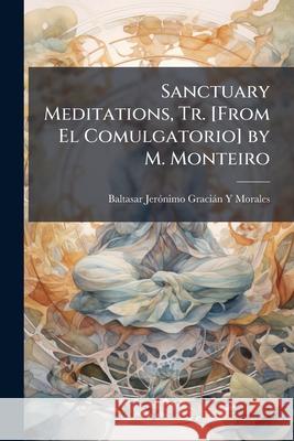 Sanctuary Meditations, Tr. [From El Comulgatorio] by M. Monteiro Baltasar Je Morales 9781144746542 