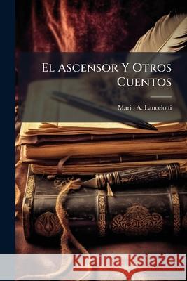 El Ascensor Y Otros Cuentos Lancelotti, Mario A. 9781144749604 