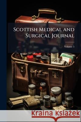 Scottish Medical and Surgical Journal, Volume 5 Anonymous 9781144750600 