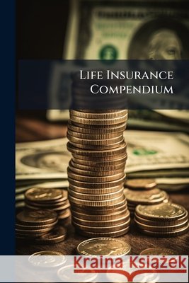Life Insurance Compendium ... Anonymous 9781144760661 
