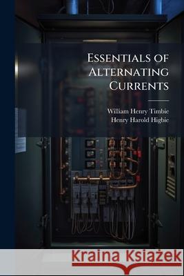 Essentials of Alternating Currents William Henr Timbie 9781144760791 