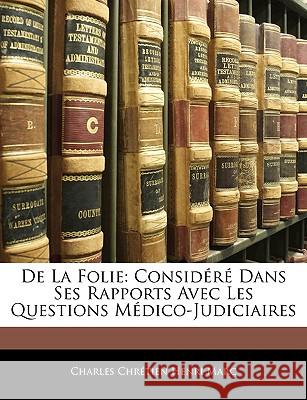 De La Folie: Considéré Dans Ses Rapports Avec Les Questions Médico-Judiciaires Marc, Charles Chrétien Henri 9781144760920