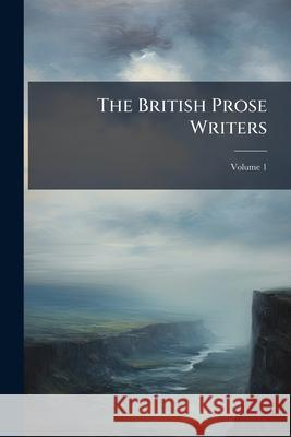 The British Prose Writers, Volume 1 Anonymous 9781144763280 