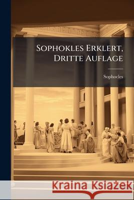 Sophokles Erklert, Dritte Auflage Sophocles 9781144763884 