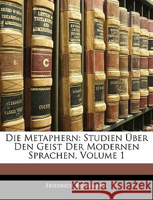 Die Metaphern: Studien Uber Den Geist Der Modernen Sprachen, Volume 1 Friedrich Brinkmann 9781144765451