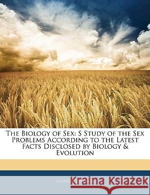 The Biology of Sex: S Study of the Sex Problems According to the Latest Facts Disclosed by Biology & Evolution Ghideon Dietrich 9781144766304
