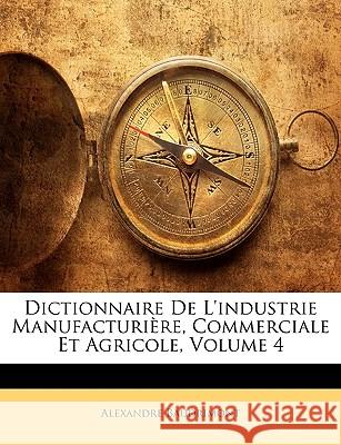 Dictionnaire De L'industrie Manufacturière, Commerciale Et Agricole, Volume 4 Baudrimont, Alexandre 9781144767417 