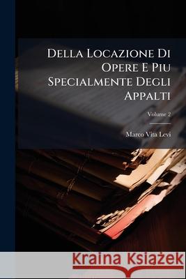 Della Locazione Di Opere E Piu Specialmente Degli Appalti, Volume 2 Marco Vita Levi 9781144770059 