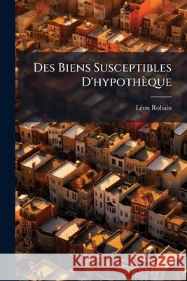 Des Biens Susceptibles d'Hypothèque Robain, Leon 9781144772985 