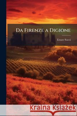 Da Firenze a Digione: Impressioni Di Un Reduce Garibaldino Ettore Socci 9781144776006 
