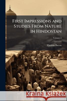 First Impressions and Studies from Nature in Hindostan: Embracing an Outline of the Voyage to Calcutta, and Five Years' Residence in Bengal and the Do Thomas Bacon 9781144778970 