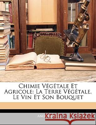 Chimie Végétale Et Agricole: La Terre Végétale. Le Vin Et Son Bouquet Anonymous 9781144780812